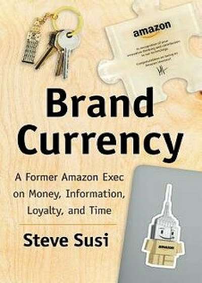 Brand Currency: A Former Amazon Exec on Money, Information, Loyalty, and Time, Paperback/Steve Susi