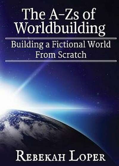 The A-Zs of Worldbuilding: Building a Fictional World from Scratch, Paperback/Rebekah Loper