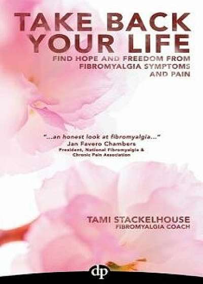 Take Back Your Life: Find Hope and Freedom from Fibromyalgia Symptoms and Pain, Paperback/Tami Stackelhouse