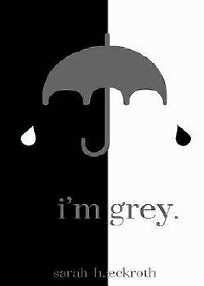 Coperta cărții I'm Grey., Paperback/Sarah H. Eckroth