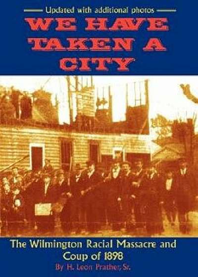 We Have Taken a City: The Wilmington Racial Massacre and Coup of 1898, Paperback/Sr. H. Leon Prather