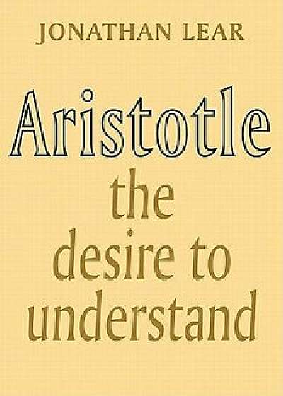 Aristotle: The Desire to Understand, Paperback/Jonathan Lear