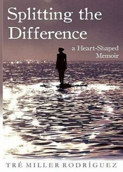 Splitting the Difference: A Heart-Shaped Memoir, Paperback/Tre Miller Rodriguez