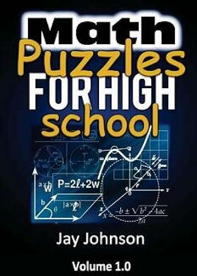 Math Puzzles for High School: The Unique Math Puzzles and Logic Problems for Kids Routine Brain Workout - Math Puzzles for Teens (the Brain Games fo, Paperback/Jay Johnson