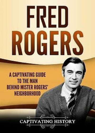 Fred Rogers: A Captivating Guide to the Man Behind Mister Rogers' Neighborhood, Paperback/Captivating History