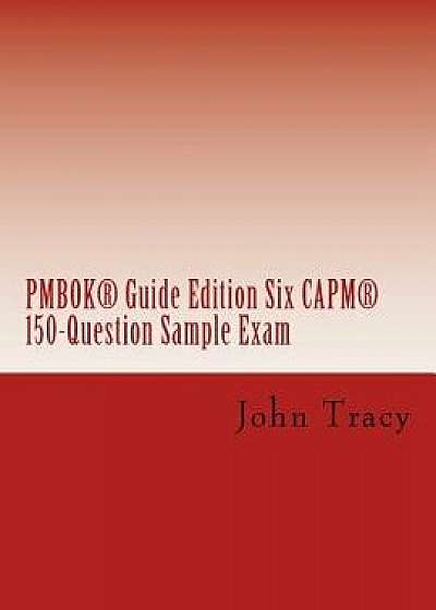 Coperta cărții Pmbok(r) Guide Edition Six Capm(r) 150-Question Sample Exam/John Tracy