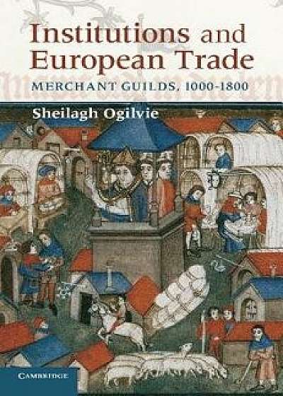 Institutions and European Trade: Merchant Guilds, 1000-1800, Paperback/Sheilagh Ogilvie