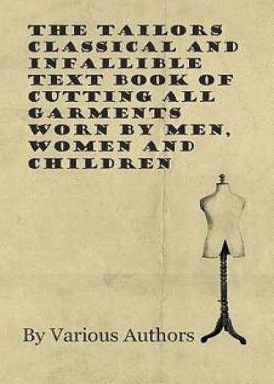 The Tailors Classical and Infallible Text Book of Cutting all Garments Worn by Men, Women and Children, Paperback/Various