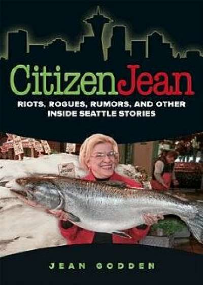 Citizen Jean: Riots, Rogues, Rumors, and Other Inside Seattle Stories, Paperback/Jean H. Godden
