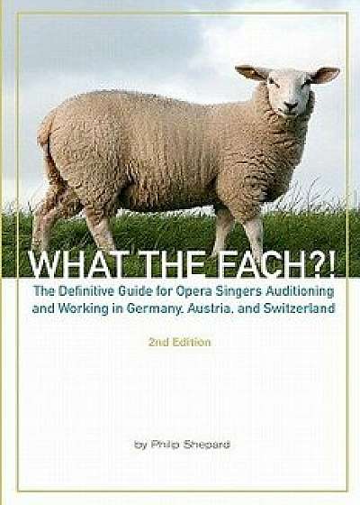What the Fach?! Second Edition: The Definitive Guide for Opera Professionals Auditioning and Working in Germany, Austria, and Switzerland, Paperback/Philip Shepard