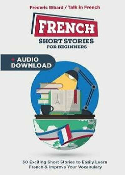 French Short Stories for Beginners: 30 Captivating Short Stories to Learn French & Grow Your Vocabulary the Fun Way!, Paperback/Frederic Bibard