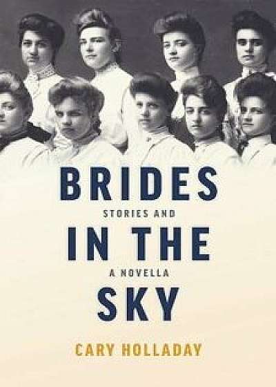 Brides in the Sky: Stories and a Novella, Paperback/Cary Holladay