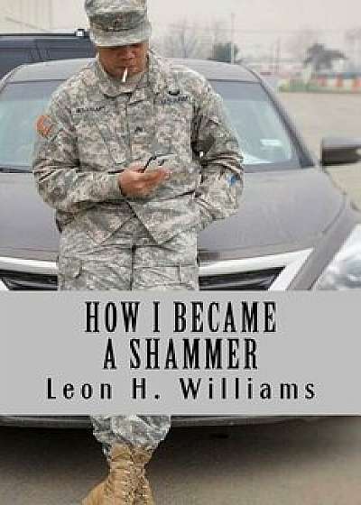 How I Became a Shammer: The Part of the Army That Was Not Shown in Commercials, Paperback/Leon H. Williams III