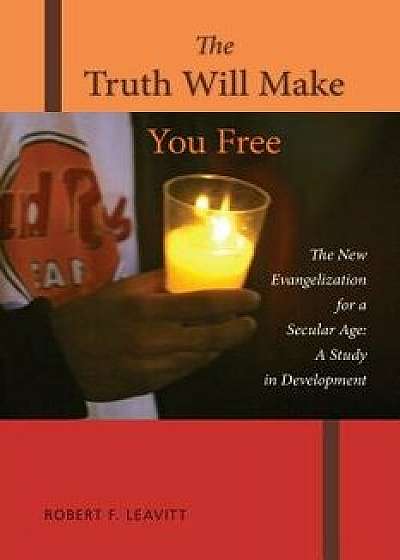 Truth Will Make You Free: The New Evangelization for a Secular Age; A Study in Development, Paperback/Robert F. Leavitt