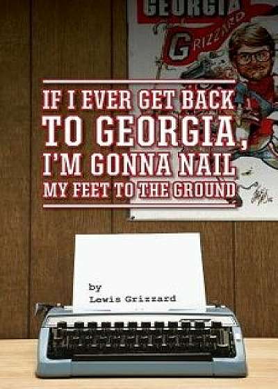 If I Ever Get Back to Georgia, I'm Gonna Nail My Feet to the Ground, Paperback/Lewis Grizzard
