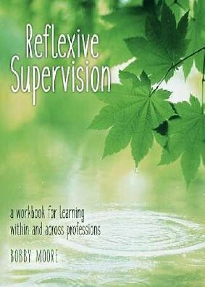 Reflexive Supervision: A Workbook for Learning Within and Across Professions, Paperback/Bobby Moore