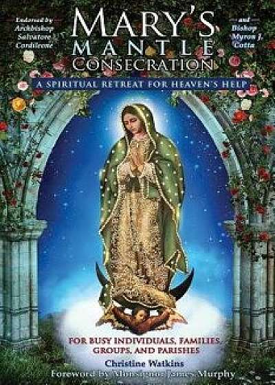 Mary's Mantle Consecration: A Spiritual Retreat for Heaven's Help, Paperback/Christine Watkins