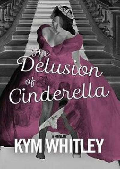 The Delusion of Cinderella, Paperback/Kym Whitley