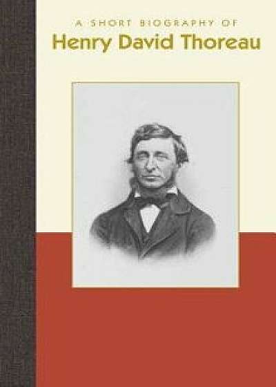 A Short Biography of Henry David Thoreau, Hardcover/Richard Smith