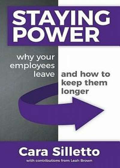 Staying Power: Why Your Employees Leave and How to Keep Them Longer, Paperback/Cara Silletto