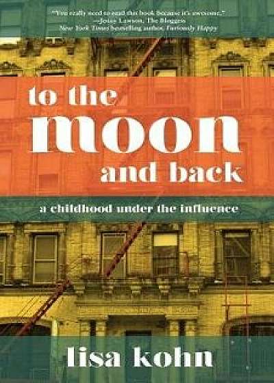 To the Moon and Back: A Childhood Under the Influence, Paperback/Lisa Kohn