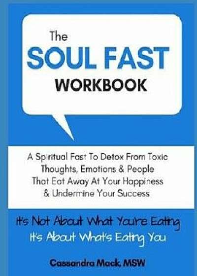 The Soul Fast Workbook: A 40 Day Fast To Eliminate Toxic Thoughts & Emotions That Eat Away At Your Happiness & Undermine Your Success, Paperback/Cassandra Mack