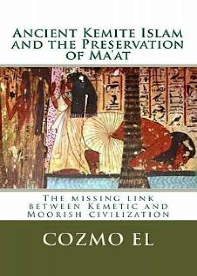 Ancient Kemite Islam and the Preservation of Ma'at: The Missing Link Between Kemetic and Moorish Civilization, Paperback/Min Cozmo Ali El