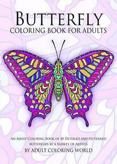 Butterfly Coloring Book for Adults: An Adult Coloring Book of 40 Detailed and Patterned Butterflies by a Variety of Artists, Paperback/Adult Coloring World
