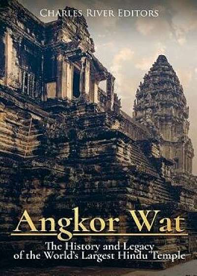 Angkor Wat: The History and Legacy of the World's Largest Hindu Temple, Paperback/Charles River Editors