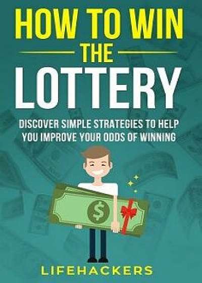 How to Win the Lottery: Discover Simple Strategies to Help You Improve Your Odds of Winning, Paperback/Lifehackers