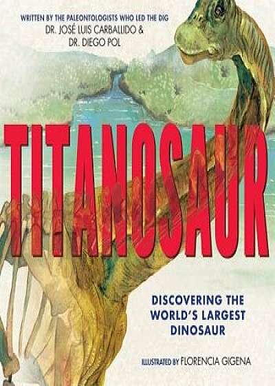 Titanosaur: Discovering the World's Largest Dinosaur, Hardcover/Diego Pol