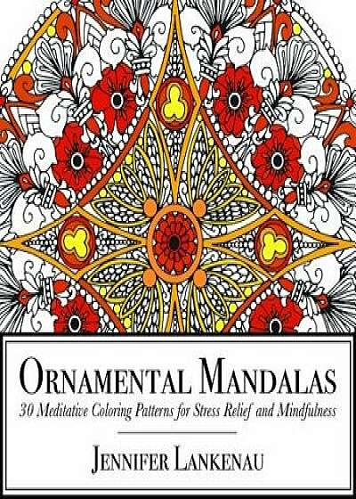 Ornamental Mandalas: 30 Meditative Coloring Patterns for Stress Relief and Mindfulness, Paperback/Jennifer Lankenau