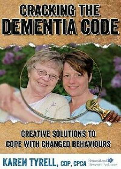 Cracking the Dementia Code: Creative Solutions to Cope with Changed Behaviours, Paperback/Karen A. Tyrell