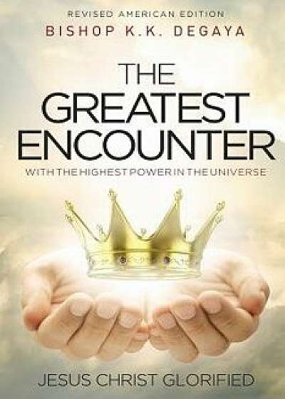 The Greatest Encounter: The Greatest Encounter with the Highest Power in the Universe, Jesus Christ Glorified., Paperback/Kleham Kings Degaya