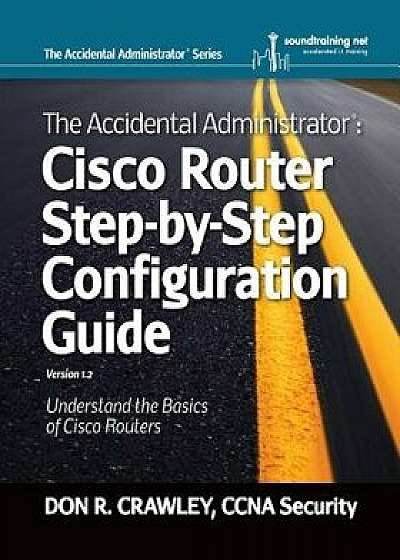The Accidental Administrator: Cisco Router Step-By-Step Configuration Guide, Paperback/Don R. Crawley