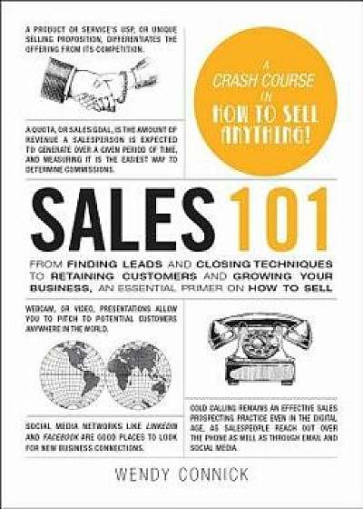 Sales 101: From Finding Leads and Closing Techniques to Retaining Customers and Growing Your Business, an Essential Primer on How, Hardcover/Wendy Connick