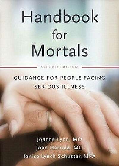 Handbook for Mortals: Guidance for People Facing Serious Illness, Paperback/Joanne Lynn