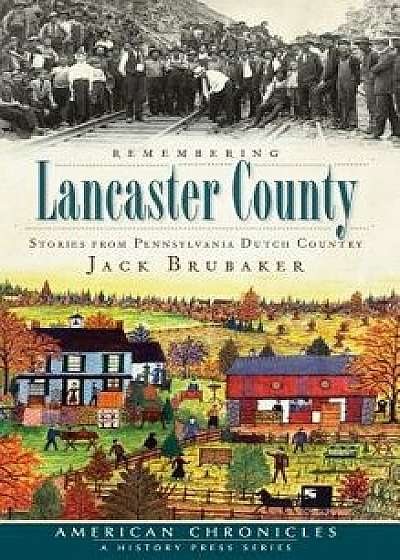 Remembering Lancaster County: Stories from Pennsylvania Dutch Country, Hardcover/Jack Brubaker