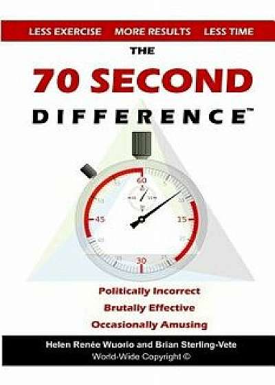 The 70 Second Difference: The Politically Incorrect, Brutally Effective, and Occasionally Amusing Guide to Exercise, Diet, and Getting Into Shap, Paperback/Brian Sterling-Vete