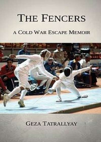 The Fencers: A Cold War Escape Memoir, Paperback/Geza Tatrallyay
