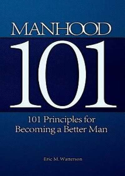 Manhood 101: 101 Principles for Becoming a Better Man, Paperback/Eric M. Watterson