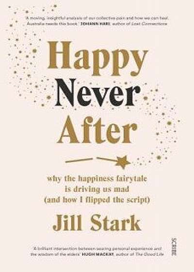 Happy Never After: Why the Happiness Fairytale Is Driving Us Mad (and How I Flipped the Script), Paperback/Jill Stark