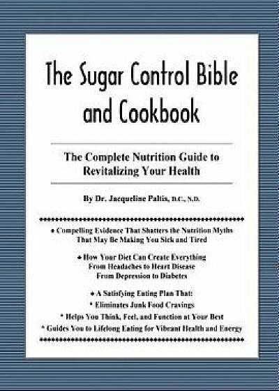 The Sugar Control Bible and Cookbook: The Complete Nutrition Guide to Revitalizing Your Health, Paperback/Dr Jacqueline Paltis