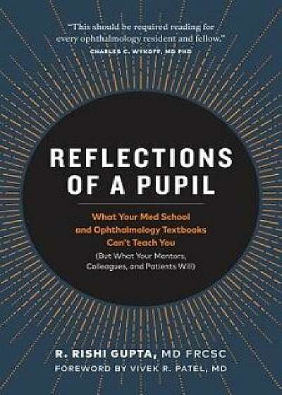 Reflections of a Pupil: What Your Med School and Ophthalmology Textbooks Can't Teach You (But What Your Mentors, Colleagues and Patients Will), Paperback/R. Rishi Gupta MD Frcsc