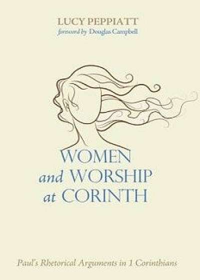Women and Worship at Corinth: Paul's Rhetorical Arguments in 1 Corinthians, Paperback/Lucy Peppiatt