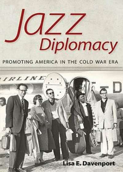 Jazz Diplomacy: Promoting America in the Cold War Era, Paperback/Lisa E. Davenport