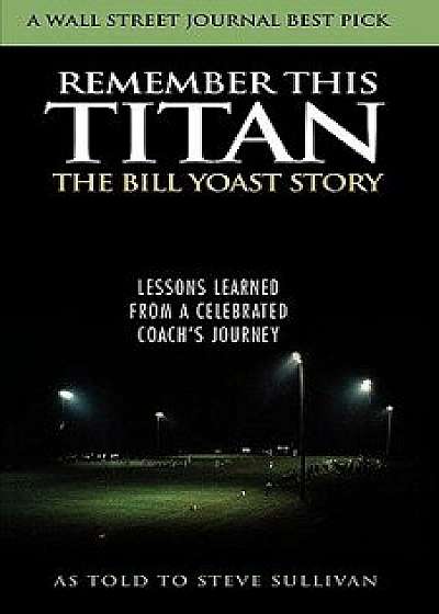 Remember This Titan: Lessons Learned from a Celebrated Coach's Journey, Hardcover/Bill R. Yoast
