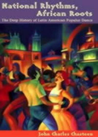 National Rhythms, African Roots: The Deep History of Latin American Popular Dance/John Charles Chasteen