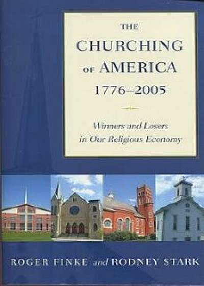 The Churching of America, 1776-2005: Winners and Losers in Our Religious Economy, Paperback/Roger Finke