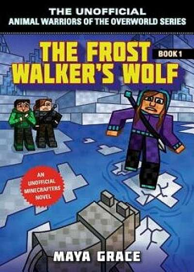 The Frost Walker's Wolf: The Unofficial Animal Warriors of the Overworld Series, Book 1, Paperback/***